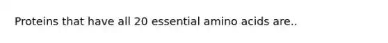 Proteins that have all 20 essential <a href='https://www.questionai.com/knowledge/k9gb720LCl-amino-acids' class='anchor-knowledge'>amino acids</a> are..