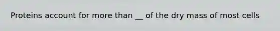 Proteins account for more than __ of the dry mass of most cells