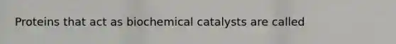 Proteins that act as biochemical catalysts are called