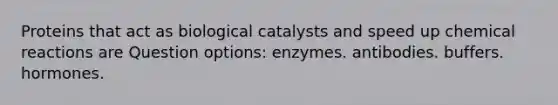 Proteins that act as biological catalysts and speed up chemical reactions are Question options: enzymes. antibodies. buffers. hormones.