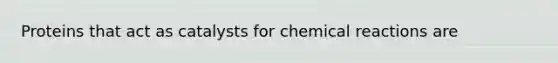 Proteins that act as catalysts for chemical reactions are