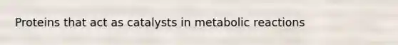 Proteins that act as catalysts in metabolic reactions