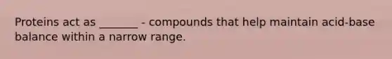 Proteins act as _______ - compounds that help maintain acid-base balance within a narrow range.