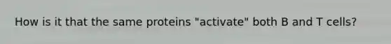 How is it that the same proteins "activate" both B and T cells?