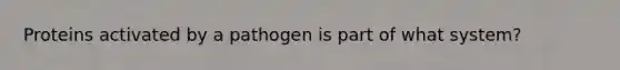 Proteins activated by a pathogen is part of what system?