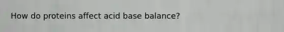 How do proteins affect acid base balance?