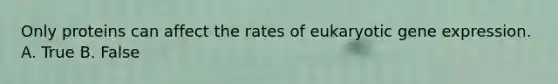 Only proteins can affect the rates of eukaryotic gene expression. A. True B. False