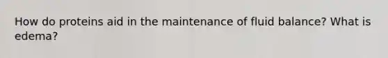 How do proteins aid in the maintenance of fluid balance? What is edema?