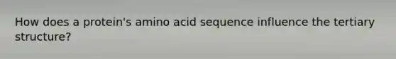 How does a protein's amino acid sequence influence the tertiary structure?