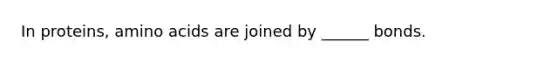In proteins, amino acids are joined by ______ bonds.