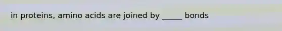 in proteins, amino acids are joined by _____ bonds