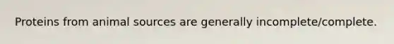 Proteins from animal sources are generally incomplete/complete.