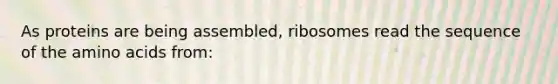 As proteins are being assembled, ribosomes read the sequence of the amino acids from: