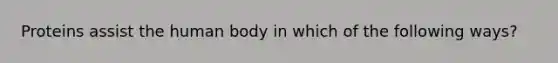 Proteins assist the human body in which of the following ways?