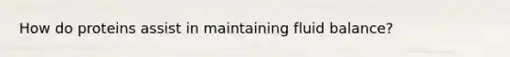 How do proteins assist in maintaining fluid balance?