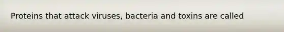 Proteins that attack viruses, bacteria and toxins are called