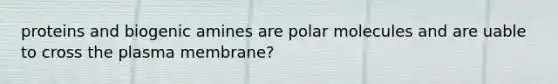 proteins and biogenic amines are polar molecules and are uable to cross the plasma membrane?