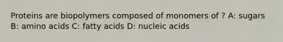 Proteins are biopolymers composed of monomers of ? A: sugars B: amino acids C: fatty acids D: nucleic acids