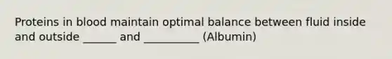 Proteins in blood maintain optimal balance between fluid inside and outside ______ and __________ (Albumin)