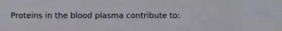 Proteins in the blood plasma contribute to: