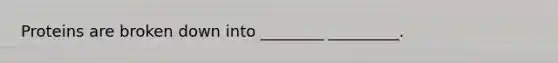 Proteins are broken down into ________ _________.