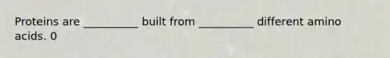 Proteins are __________ built from __________ different <a href='https://www.questionai.com/knowledge/k9gb720LCl-amino-acids' class='anchor-knowledge'>amino acids</a>. 0