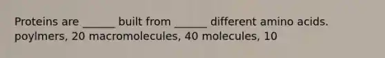 Proteins are ______ built from ______ different <a href='https://www.questionai.com/knowledge/k9gb720LCl-amino-acids' class='anchor-knowledge'>amino acids</a>. poylmers, 20 macromolecules, 40 molecules, 10