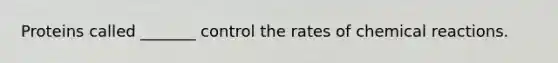 Proteins called _______ control the rates of chemical reactions.