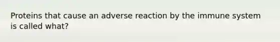 Proteins that cause an adverse reaction by the immune system is called what?