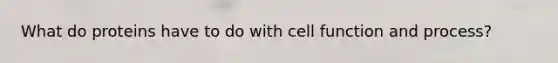 What do proteins have to do with cell function and process?