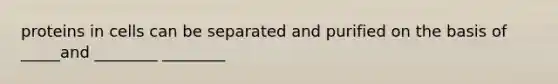 proteins in cells can be separated and purified on the basis of _____and ________ ________