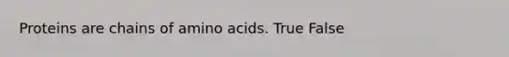 Proteins are chains of amino acids. True False