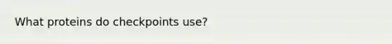 What proteins do checkpoints use?