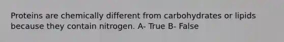 Proteins are chemically different from carbohydrates or lipids because they contain nitrogen. A- True B- False