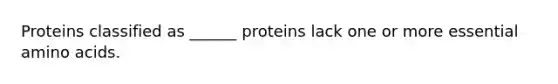 Proteins classified as ______ proteins lack one or more essential <a href='https://www.questionai.com/knowledge/k9gb720LCl-amino-acids' class='anchor-knowledge'>amino acids</a>.