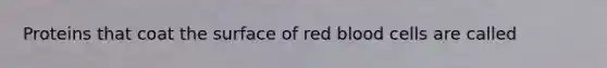 Proteins that coat the surface of red blood cells are called