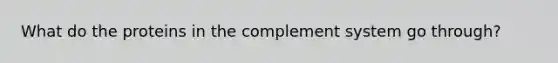 What do the proteins in the complement system go through?