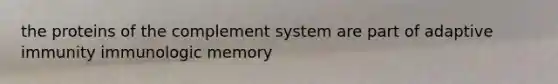 the proteins of the complement system are part of adaptive immunity immunologic memory