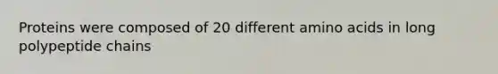 Proteins were composed of 20 different amino acids in long polypeptide chains