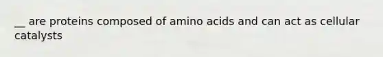 __ are proteins composed of amino acids and can act as cellular catalysts