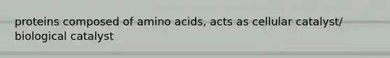 proteins composed of <a href='https://www.questionai.com/knowledge/k9gb720LCl-amino-acids' class='anchor-knowledge'>amino acids</a>, acts as cellular catalyst/ biological catalyst