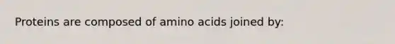 Proteins are composed of <a href='https://www.questionai.com/knowledge/k9gb720LCl-amino-acids' class='anchor-knowledge'>amino acids</a> joined by: