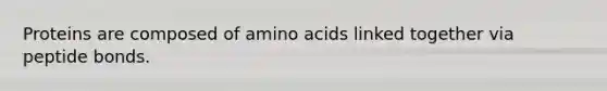 Proteins are composed of amino acids linked together via peptide bonds.