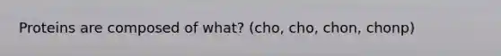 Proteins are composed of what? (cho, cho, chon, chonp)