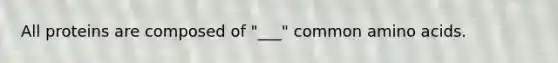 All proteins are composed of "___" common amino acids.