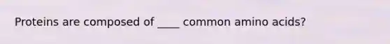 Proteins are composed of ____ common amino acids?