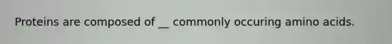 Proteins are composed of __ commonly occuring amino acids.