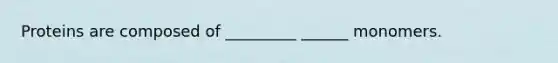 Proteins are composed of _________ ______ monomers.