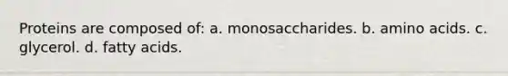 Proteins are composed of: a. monosaccharides. b. amino acids. c. glycerol. d. fatty acids.