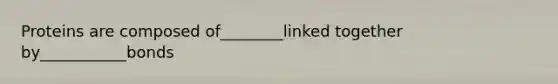 Proteins are composed of________linked together by___________bonds